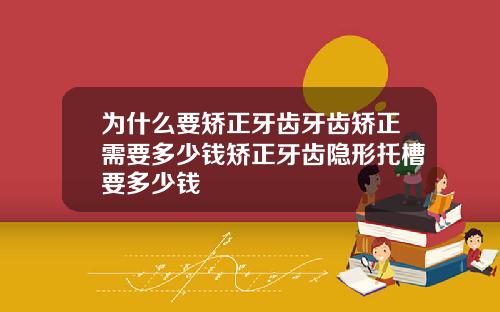 为什么要矫正牙齿牙齿矫正需要多少钱矫正牙齿隐形托槽要多少钱