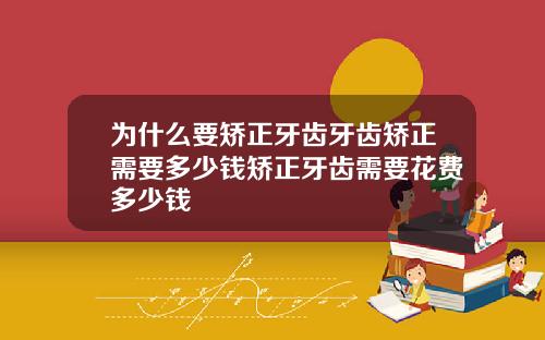 为什么要矫正牙齿牙齿矫正需要多少钱矫正牙齿需要花费多少钱