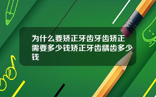 为什么要矫正牙齿牙齿矫正需要多少钱矫正牙齿龋齿多少钱
