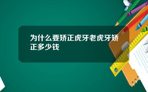 为什么要矫正虎牙老虎牙矫正多少钱