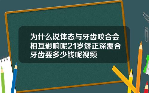 为什么说体态与牙齿咬合会相互影响呢21岁矫正深覆合牙齿要多少钱呢视频