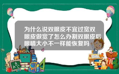 为什么说双眼皮不宜过宽双眼皮做宽了怎么办割双眼皮后眼睛大小不一样能恢复吗