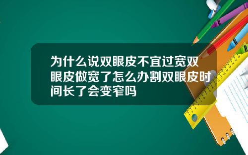 为什么说双眼皮不宜过宽双眼皮做宽了怎么办割双眼皮时间长了会变窄吗