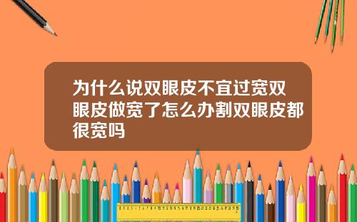 为什么说双眼皮不宜过宽双眼皮做宽了怎么办割双眼皮都很宽吗