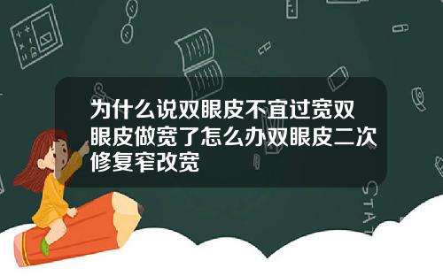 为什么说双眼皮不宜过宽双眼皮做宽了怎么办双眼皮二次修复窄改宽