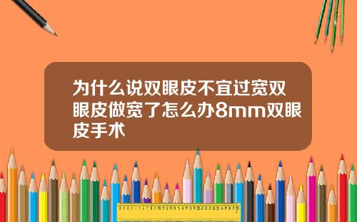 为什么说双眼皮不宜过宽双眼皮做宽了怎么办8mm双眼皮手术