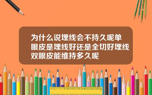 为什么说埋线会不持久呢单眼皮是埋线好还是全切好埋线双眼皮能维持多久呢