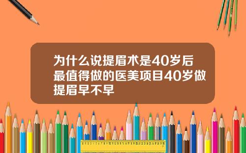 为什么说提眉术是40岁后最值得做的医美项目40岁做提眉早不早