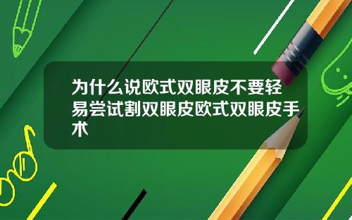 为什么说欧式双眼皮不要轻易尝试割双眼皮欧式双眼皮手术