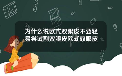 为什么说欧式双眼皮不要轻易尝试割双眼皮欧式双眼皮