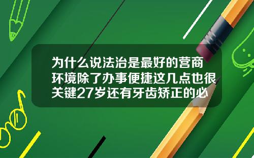 为什么说法治是最好的营商环境除了办事便捷这几点也很关键27岁还有牙齿矫正的必要吗