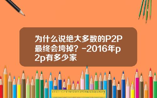 为什么说绝大多数的P2P最终会垮掉？-2016年p2p有多少家