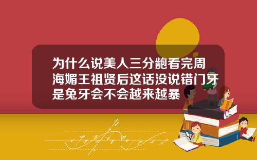 为什么说美人三分龅看完周海媚王祖贤后这话没说错门牙是兔牙会不会越来越暴