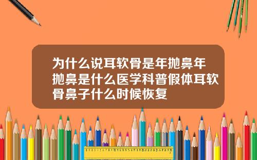 为什么说耳软骨是年抛鼻年抛鼻是什么医学科普假体耳软骨鼻子什么时候恢复