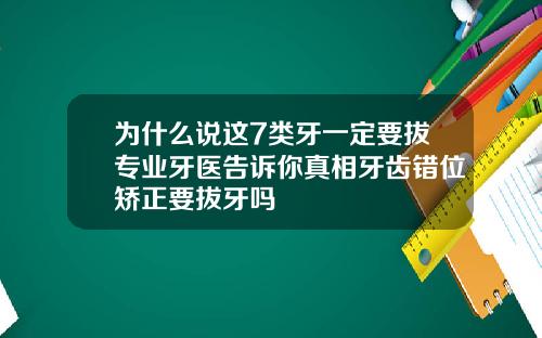 为什么说这7类牙一定要拔专业牙医告诉你真相牙齿错位矫正要拔牙吗