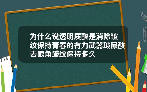 为什么说透明质酸是消除皱纹保持青春的有力武器玻尿酸去眼角皱纹保持多久