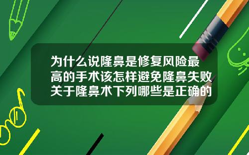 为什么说隆鼻是修复风险最高的手术该怎样避免隆鼻失败关于隆鼻术下列哪些是正确的