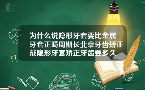 为什么说隐形牙套要比金属牙套正畸周期长北京牙齿矫正戴隐形牙套矫正牙齿要多久