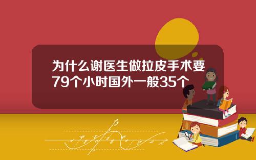 为什么谢医生做拉皮手术要79个小时国外一般35个