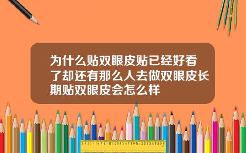为什么贴双眼皮贴已经好看了却还有那么人去做双眼皮长期贴双眼皮会怎么样