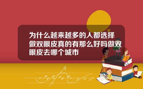 为什么越来越多的人都选择做双眼皮真的有那么好吗做双眼皮去哪个城市