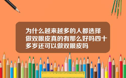 为什么越来越多的人都选择做双眼皮真的有那么好吗四十多岁还可以做双眼皮吗