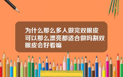 为什么那么多人做完双眼皮可以那么漂亮都适合做吗割双眼皮会好看嘛