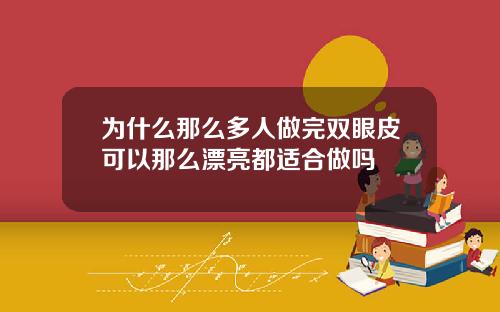 为什么那么多人做完双眼皮可以那么漂亮都适合做吗