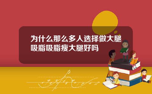 为什么那么多人选择做大腿吸脂吸脂瘦大腿好吗