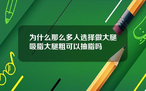 为什么那么多人选择做大腿吸脂大腿粗可以抽脂吗