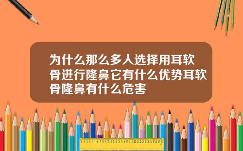 为什么那么多人选择用耳软骨进行隆鼻它有什么优势耳软骨隆鼻有什么危害