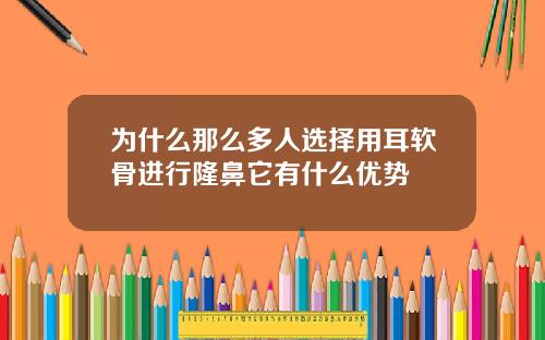 为什么那么多人选择用耳软骨进行隆鼻它有什么优势
