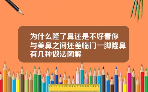 为什么隆了鼻还是不好看你与美鼻之间还差临门一脚隆鼻有几种做法图解