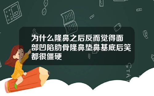 为什么隆鼻之后反而觉得面部凹陷肋骨隆鼻垫鼻基底后笑都很僵硬