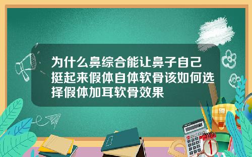 为什么鼻综合能让鼻子自己挺起来假体自体软骨该如何选择假体加耳软骨效果