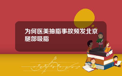 为何医美抽脂事故频发北京腿部吸脂