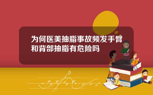 为何医美抽脂事故频发手臂和背部抽脂有危险吗