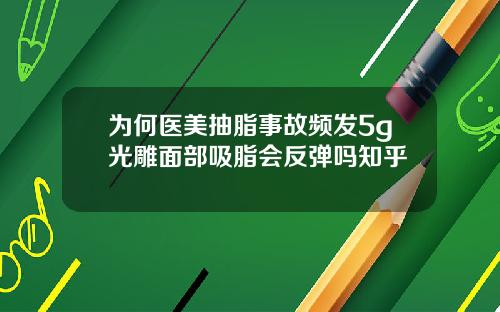 为何医美抽脂事故频发5g光雕面部吸脂会反弹吗知乎