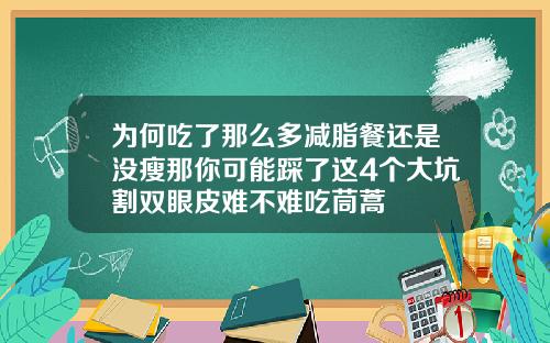 为何吃了那么多减脂餐还是没瘦那你可能踩了这4个大坑割双眼皮难不难吃茼蒿