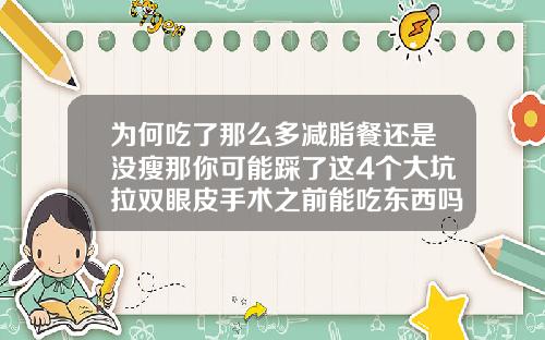 为何吃了那么多减脂餐还是没瘦那你可能踩了这4个大坑拉双眼皮手术之前能吃东西吗