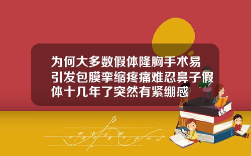 为何大多数假体隆胸手术易引发包膜挛缩疼痛难忍鼻子假体十几年了突然有紧绷感