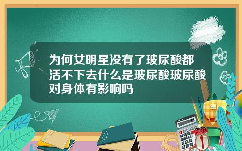为何女明星没有了玻尿酸都活不下去什么是玻尿酸玻尿酸对身体有影响吗