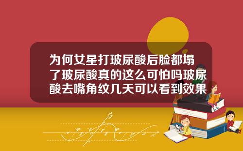 为何女星打玻尿酸后脸都塌了玻尿酸真的这么可怕吗玻尿酸去嘴角纹几天可以看到效果呢