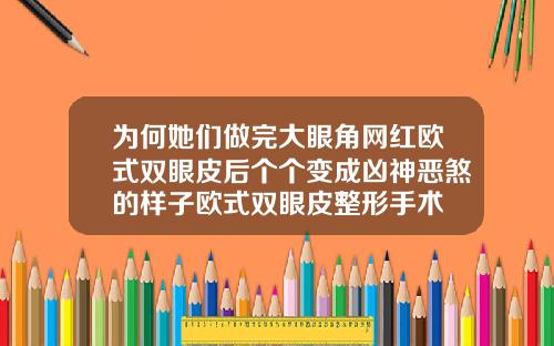 为何她们做完大眼角网红欧式双眼皮后个个变成凶神恶煞的样子欧式双眼皮整形手术