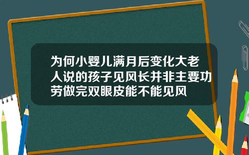 为何小婴儿满月后变化大老人说的孩子见风长并非主要功劳做完双眼皮能不能见风