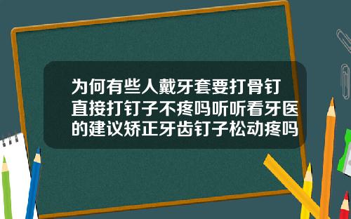 为何有些人戴牙套要打骨钉直接打钉子不疼吗听听看牙医的建议矫正牙齿钉子松动疼吗