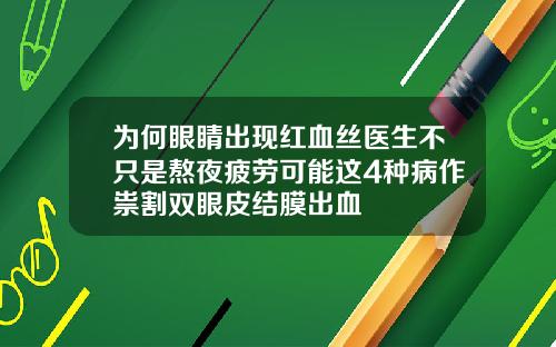 为何眼睛出现红血丝医生不只是熬夜疲劳可能这4种病作祟割双眼皮结膜出血