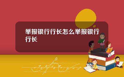 举报银行行长怎么举报银行行长