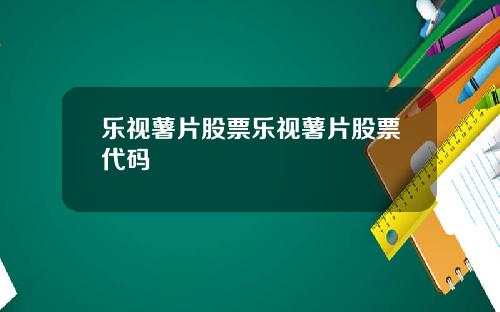 乐视薯片股票乐视薯片股票代码