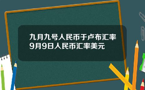 九月九号人民币于卢布汇率9月9日人民币汇率美元
